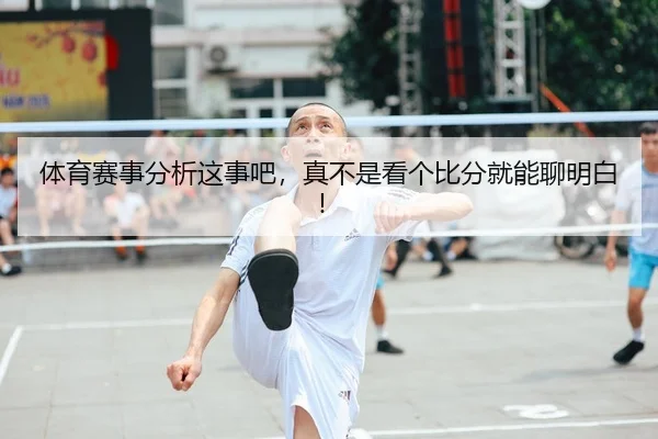 体育赛事分析这事吧，真不是看个比分就能聊明白！