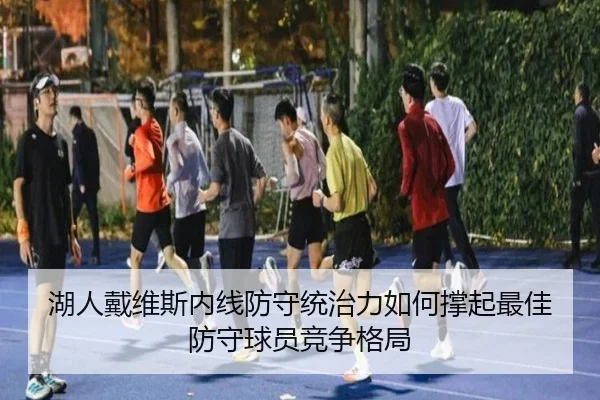 湖人戴维斯内线防守统治力如何撑起最佳防守球员竞争格局