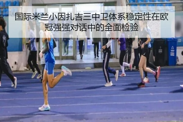 国际米兰小因扎吉三中卫体系稳定性在欧冠强强对话中的全面检验 | leyu