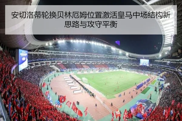 安切洛蒂轮换贝林厄姆位置激活皇马中场结构新思路与攻守平衡