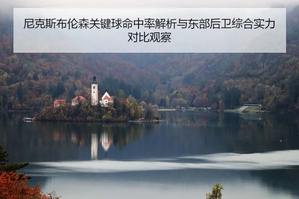 尼克斯布伦森关键球命中率解析与东部后卫综合实力对比观察