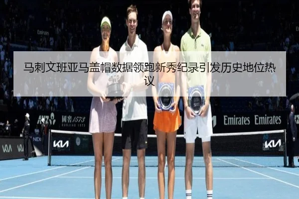 马刺文班亚马盖帽数据领跑新秀纪录引发历史地位热议