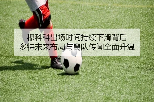 穆科科出场时间持续下滑背后 多特未来布局与离队传闻全面升温