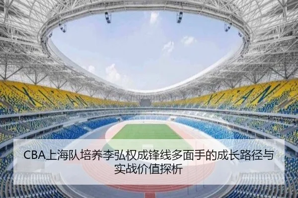CBA上海队培养李弘权成锋线多面手的成长路径与实战价值探析 - leyu