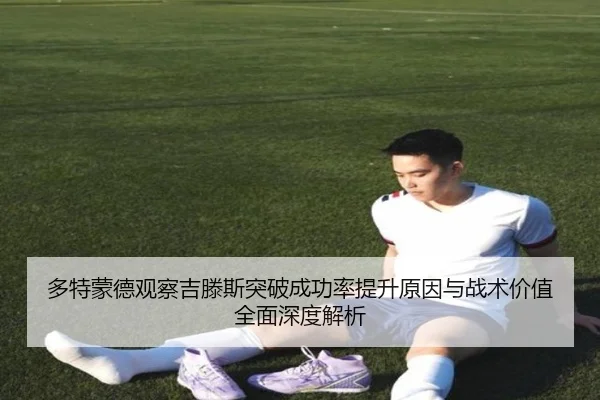 多特蒙德观察吉滕斯突破成功率提升原因与战术价值全面深度解析