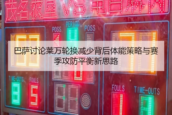 巴萨讨论莱万轮换减少背后体能策略与赛季攻防平衡新思路