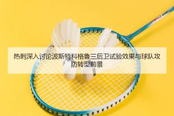 热刺深入讨论波斯特科格鲁三后卫试验效果与球队攻防转型前景