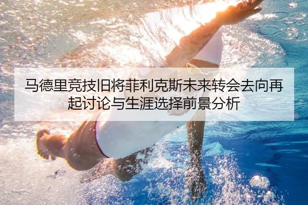 马德里竞技旧将菲利克斯未来转会去向再起讨论与生涯选择前景分析