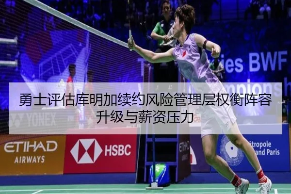 勇士评估库明加续约风险管理层权衡阵容升级与薪资压力